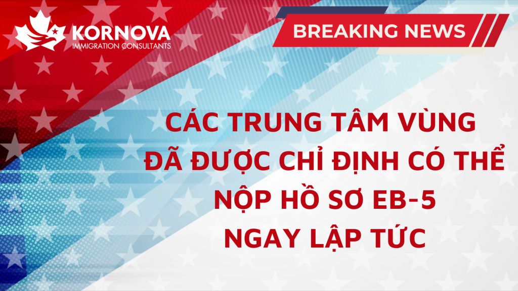 Nóng! Các Trung Tâm Vùng Đã Được Chỉ Định Có Thể Nộp Hồ Sơ EB-5 Ngay Lập Tức