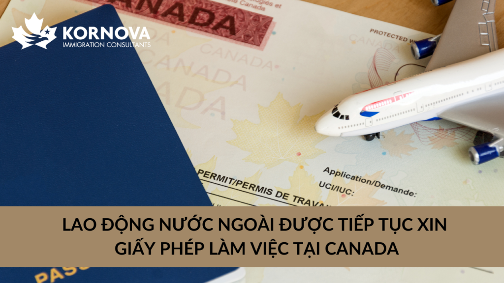 Lao Động Nước Ngoài Được Tiếp Tục Xin Giấy Phép Làm Việc Tại Canada