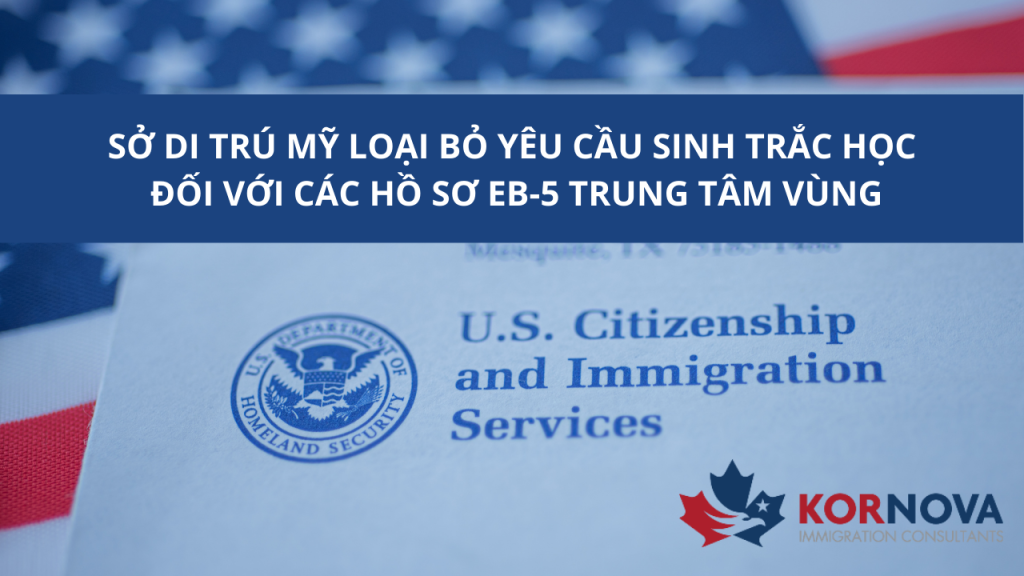 Sở Di Trú Mỹ Loại Bỏ Yêu Cầu Sinh Trắc Học Đối Với Hồ Sơ EB-5 Trung Tâm Vùng