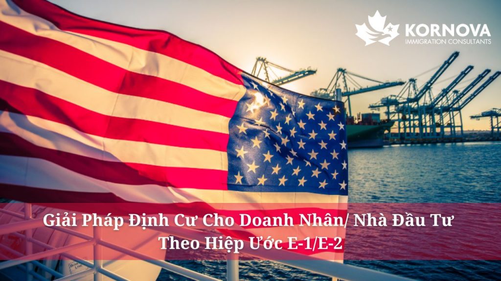Giải Pháp Định Cư Cho Doanh Nhân/ Nhà Đầu Tư Theo Hiệp Ước E-1/E-2