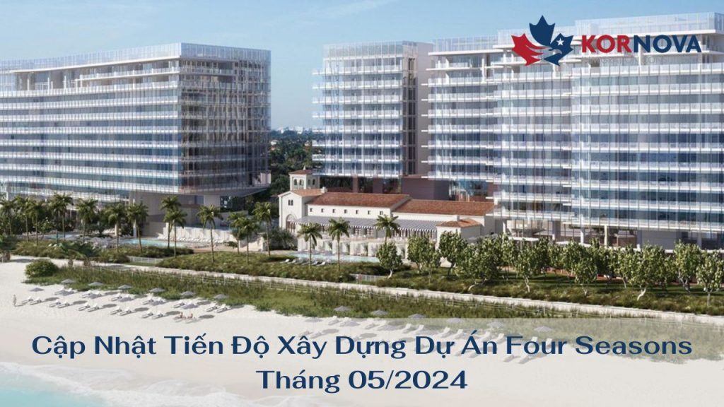 Cập Nhật Tiến Độ Xây Dựng Dự Án Four Seasons Tháng 05/2024